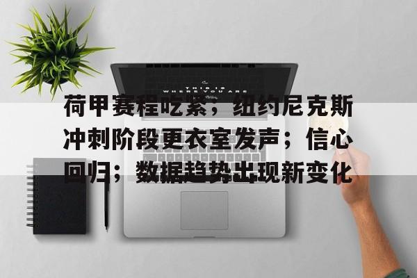 kaiyun-荷甲赛程吃紧；纽约尼克斯冲刺阶段更衣室发声；信心回归；数据趋势出现新变化的简单介绍